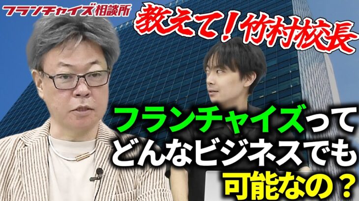 【教えて竹村校長シリーズ】フランチャイズはどんなビジネスでも可能なの？｜フランチャイズ相談所 vol.2353