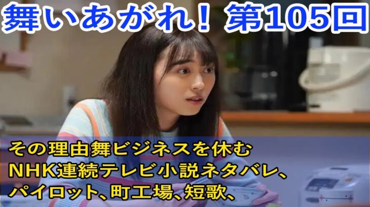 舞いあがれ！ 第105回 その理由舞ビジネスを休む …NHK連続テレビ小説ネタバレ・パイロット・町工場・短歌・電動小型飛行機・町おこし・高杉真宙・永作博美