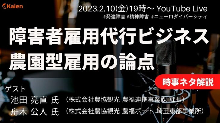 時事ネタ解説「障害者雇用代行ビジネス：農園型雇用の論点」ゲスト：池田 亮直 氏（株式会社農協観光 農福連携事業課 課長）他【2023.2.10（金） 19時～】