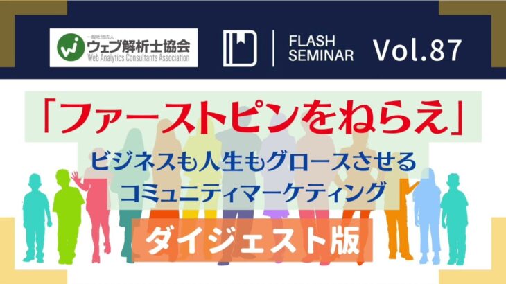 【Flashセミナー】Vol.87 「ファーストピンをねらえ」 ビジネスも人生もグロースさせるコミュニティマーケティング｜ウェブ解析士協会