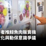 【#P有影】日本業者推鯨魚肉販賣機 食鯨文化與動保意識爭議