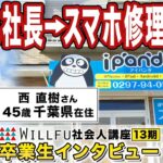 起業の学校 WILLFU 社会人講座 卒業生の声「スマホ修理事業」西 直樹 さん 45歳・千葉県在住