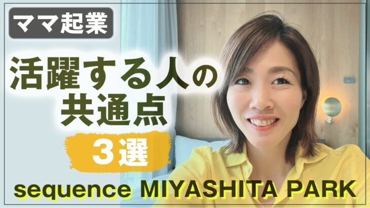 女性必見 ！ 【 ママ 起業 】 活躍する人の共通点 ３選 【 sequence MIYASHITA PARK 】