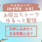 かお＆ルミの教室開業・起業お役立ちトーク㉑申し込みたくなる写真とは？