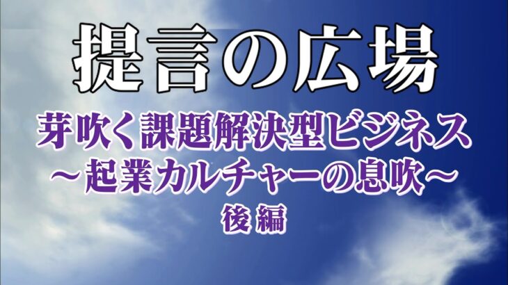 芽吹く課題解決型ビジネス～起業カルチャーの息吹～後編「提言の広場」