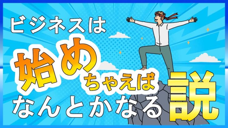 ビジネスは始めちゃえば何とかなる説！！！