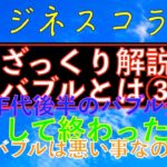 ビジネスコラム：【ざっくり解説】バブルとは③？！８０年代後半のバブル景気はどうして終わったの？！バブルは悪い事なの？！