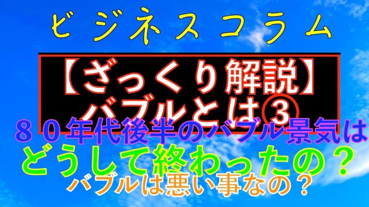 ビジネスコラム：【ざっくり解説】バブルとは③？！８０年代後半のバブル景気はどうして終わったの？！バブルは悪い事なの？！