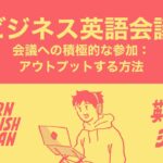 ビジネス英語会議 – 会議への積極的な参加：アウトプットする方法