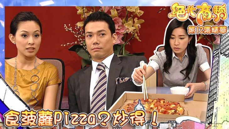 絕代商驕 ｜第12集劇集精華｜食菠蘿Pizza？炒得！｜黃子華｜佘詩曼｜謝天華｜搞笑｜打工仔｜TVB港劇精華