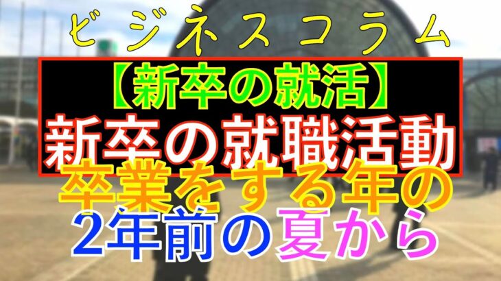 ＜再投稿＞ビジネスコラム：【新卒の就活】新卒の就職活動は卒業をする年の2年前の夏から始まっています？！