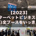 【2023】インターペットビジネスデーの(ほぼ)全ブースをいっき見せ！