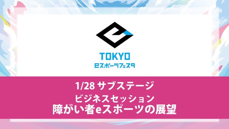 東京ｅスポーツフェスタ2023　1/28　DAY2　サブステージ 　ビジネスセッション　障がい者eスポーツの展望