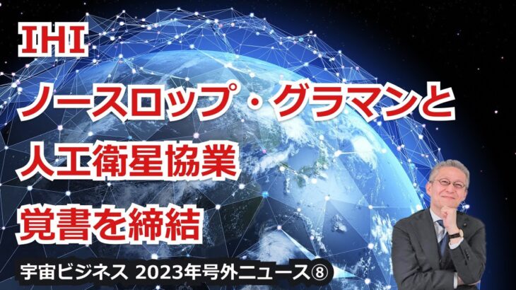 【宇宙ビジネス超入門～2023年号外ニュース⑧～】IHI、ノースロップ・グラマンと人工衛星協業の覚書を締結！