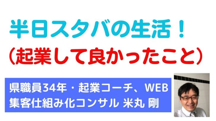 半日スタバの生活！【起業して良かったこと】　 ／  県職員34年・起業コーチ、Web集客仕組み化コンサル　米丸 剛