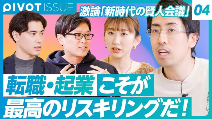 【新時代の賢人会議④】転職・起業こそが最高のリスキリング／4年で学んで4年働く／スキルを可視化するには？／独立を後押しする人事制度／日本をPIVOTするためのプラン