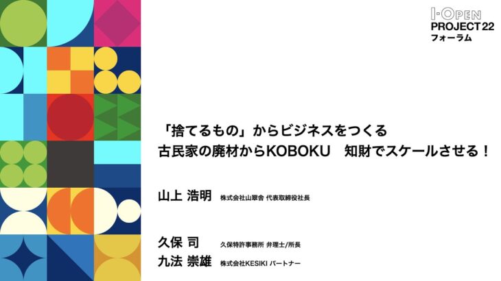 【I-OPEN活動報告】 「捨てるもの」からビジネスをつくる古民家の廃材からKOBOKU　知財でスケールさせる！｜株式会社山翠舎