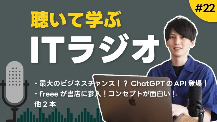 【毎週更新】聴いて学ぶITラジオ #22 ｜ 最大のビジネスチャンス到来。ChatGPTのAPIについて語る！、他3本