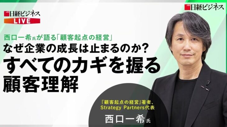 日経ビジネスLIVE アーカイブ配信「西口一希氏が語る『顧客起点の経営』「なぜ企業の成長は止まるのか？　すべてのカギを握る顧客起点」（春割）