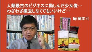 人類最古のビジネスに勤しんだ少女像‥わざわざ撤去しなくてもいいけど‥　by榊淳司