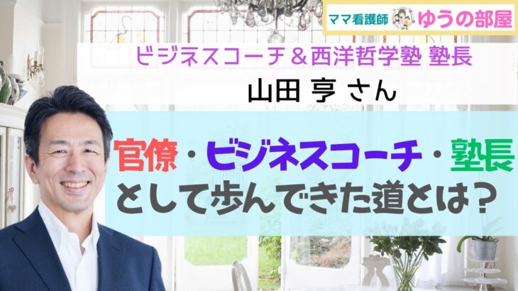 【ビジネスコーチ＆西洋哲学塾 塾長：山田亨】官僚・ビジネスコーチ・塾長として歩んできた道とは？ 【ママ看護師 ゆうの部屋】