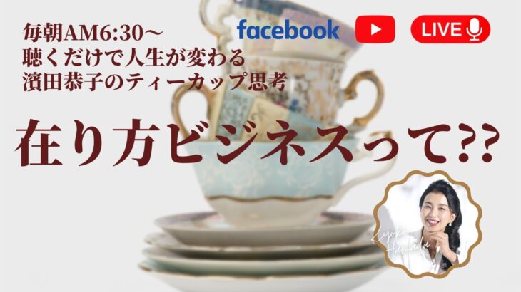 【在り方ビジネスとは？】３月２３日朝の６時半～濱田恭子のティーカップ思考