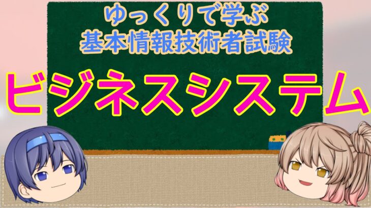 ビジネスシステム ゆっくりで学ぶ基本情報技術者試験【ゆっくり解説】