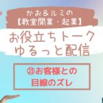 かお＆ルミの教室開業・起業　お役立ちトーク♪　「㉓お客様との目線のズレ」こことても大事なところです！