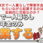 東京で一人暮らしで障害年金をもらいながら起業するのは金銭的に可能なのか？