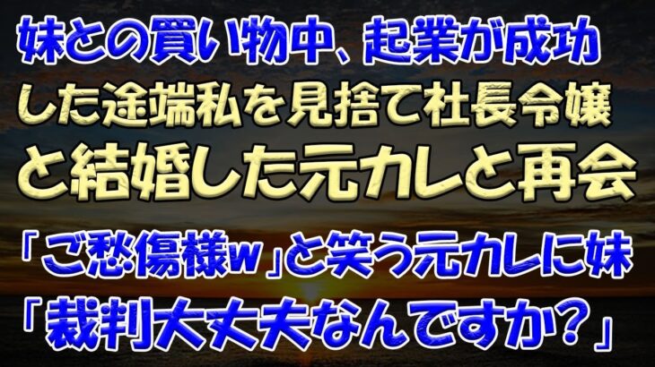 【スカッとする話】妹との買い物中､起業が成功した途端私を見捨て社長令嬢と結婚した元カレと再会「ご愁傷様w」と笑う元カレに妹「裁判大丈夫なんですか?」【修羅場】