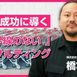 【16-1】ECビジネスを成功に導く「境界線のない」コンサルティングの秘密（第16回ゲスト・橋本拡正）