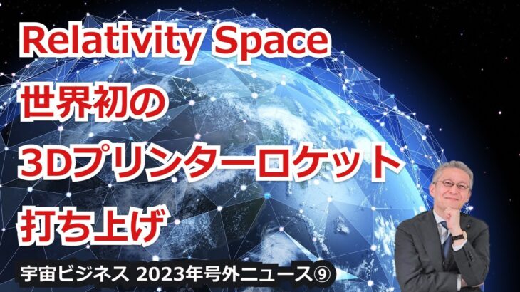 【宇宙ビジネス超入門～2023年号外ニュース⑨～】Relativity Space、世界初の３Dプリンターロケット打ち上げ！