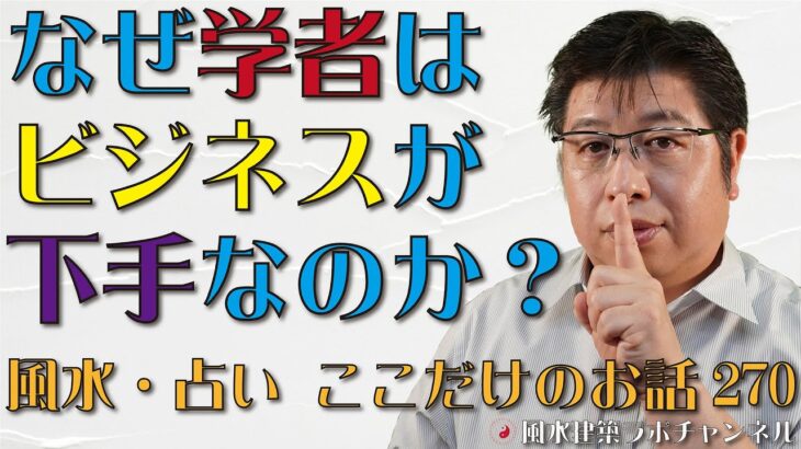 なぜ学者はビジネスが下手なのか？【風水・占い、ここだけのお話270】