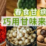 俗话说“春食甘 病不沾” 这9种甘味食物别错过！专家教您巧用甘味补益养生 | CCTV科教