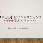 【FP×〇〇】はビジネスチャンス？～FPを学ぶメリット～