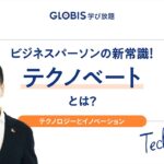 ビジネスパーソンの新しい必須知識！テクノベートとは？【GLOBIS 学び放題】