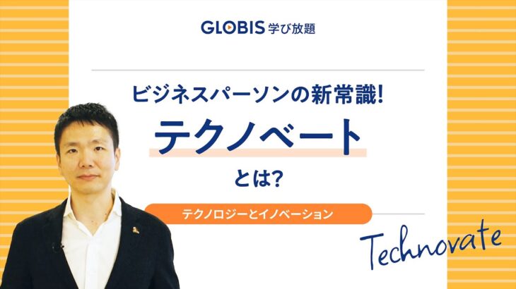 ビジネスパーソンの新しい必須知識！テクノベートとは？【GLOBIS 学び放題】