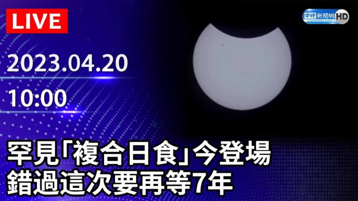 【LIVE直播】罕見「複合日食」今登場　錯過這次要再等7年｜2023.04.20 @ChinaTimes