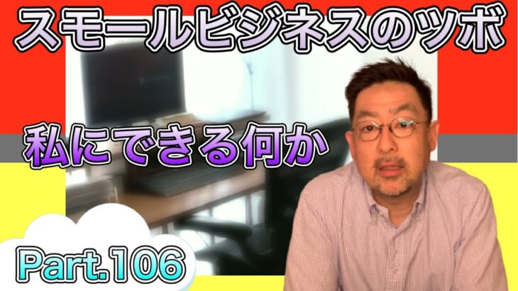 スモールビジネスのツボ Part.106 / ー私にできる何かー