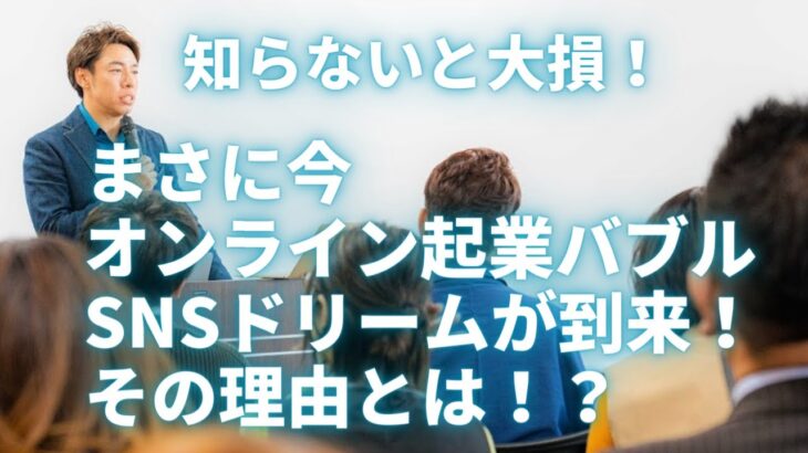 【知らないと損】まさに今オンライン起業バブルやSNSドリームが到来しています！その理由とは！？