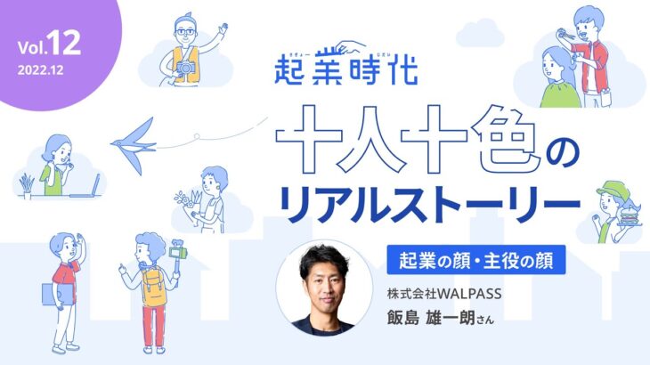 [フル版]起業時代 十人十色のリアルストーリー／株式会社WALPASS 飯島 雄一朗さん