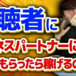 視聴者にビジネスパートナーになってもらったら稼げるのか！？