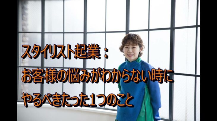 スタイリスト起業：お客様の悩みがわからない時にやるべきたった1つのこと