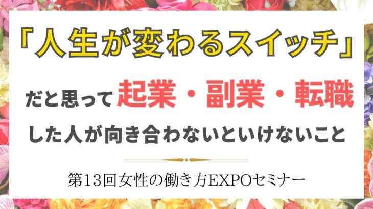 「人生が変わるスイッチ」だと思って起業・副業・転職した人が向き合わないといけないこと〜第13回女性の働き方EXPO〜