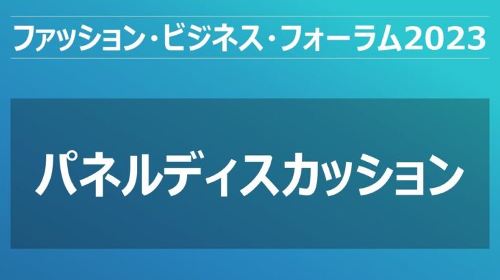 【ファッション・ビジネス・フォーラム2023】 (①パネルディスカッション) 4／6