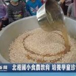 國姓北港國小食農教育 培養學童珍惜食物｜南投縣政新聞 2023.03.31