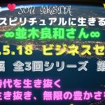 2023.5.18　並木良和さんビジネス・セミナー上級編〜全３回シリーズ　1回目♥激動の時代を生き抜く天命を生き抜き、無限の豊かさを生きる…私なりの解釈でシェアさせて頂きます♥