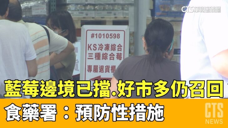 藍莓邊境已擋.好市多仍召回？　食藥署：預防性措施｜華視新聞 20230504