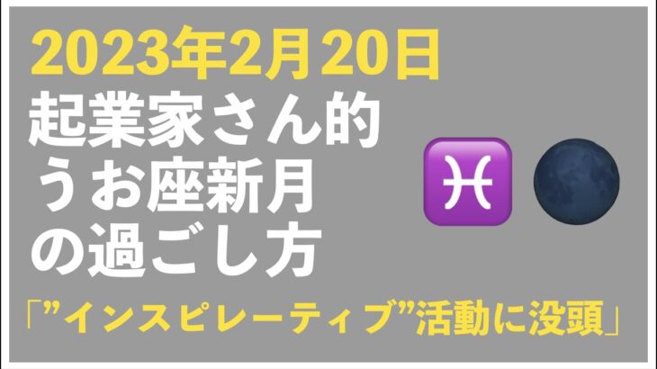 【2023年2月20日】起業家さん的、うお座新月の過ごし方トークライブ｜今回のテーマ「”インスピレーティブ”活動に没頭する」