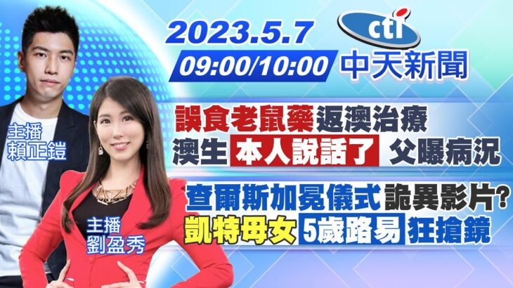 【賴正鎧／劉盈秀報新聞】”誤食老鼠藥”返澳治療 澳生「本人說話了」父曝病況｜查爾斯加冕儀式”詭異影片?” “凱特母女”「5歲路易」狂搶鏡  20230507 @CtiNews